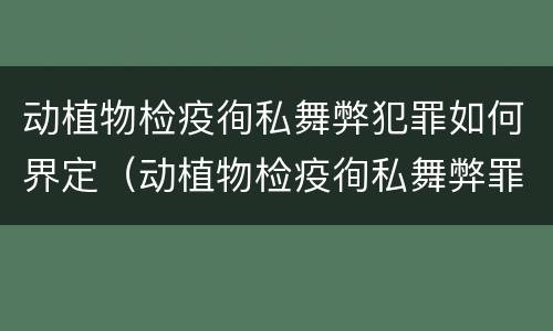 动植物检疫徇私舞弊犯罪如何界定（动植物检疫徇私舞弊罪量刑）