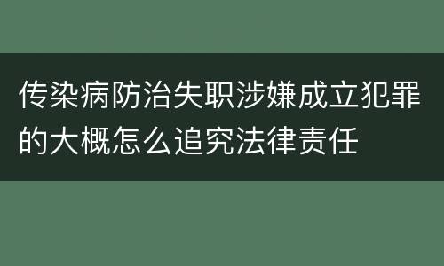 传染病防治失职涉嫌成立犯罪的大概怎么追究法律责任