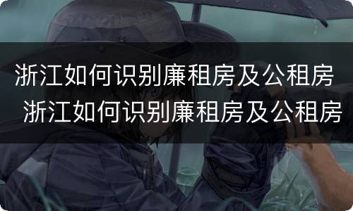 浙江如何识别廉租房及公租房 浙江如何识别廉租房及公租房信息