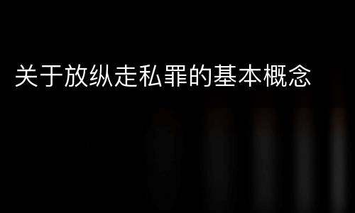 关于放纵走私罪的基本概念