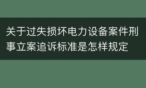 关于过失损坏电力设备案件刑事立案追诉标准是怎样规定
