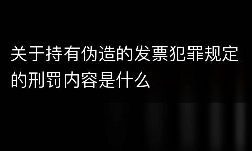 关于持有伪造的发票犯罪规定的刑罚内容是什么