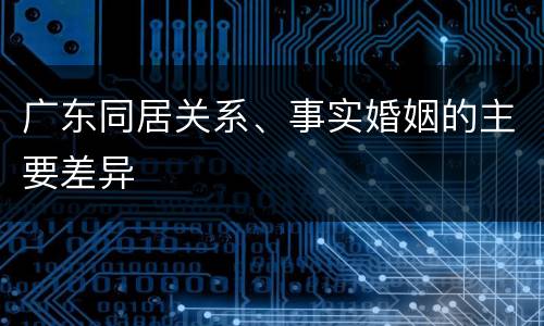 广东同居关系、事实婚姻的主要差异
