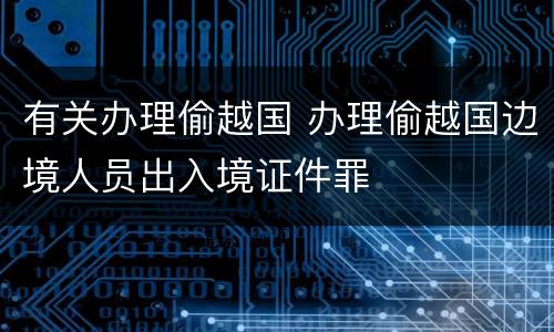 有关办理偷越国 办理偷越国边境人员出入境证件罪