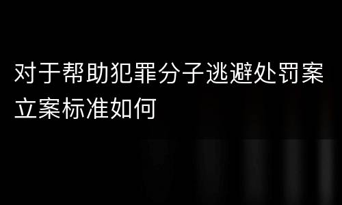 对于帮助犯罪分子逃避处罚案立案标准如何
