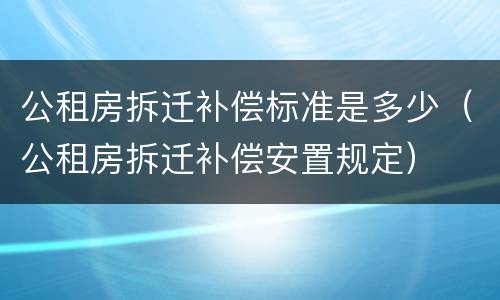 公租房拆迁补偿标准是多少（公租房拆迁补偿安置规定）