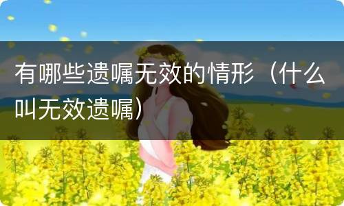 有哪些遗嘱无效的情形（什么叫无效遗嘱）