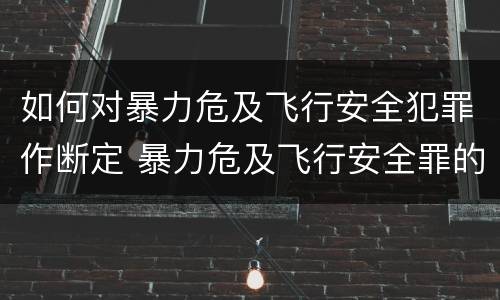 如何对暴力危及飞行安全犯罪作断定 暴力危及飞行安全罪的客体