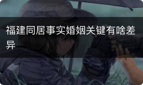 福建同居事实婚姻关键有啥差异