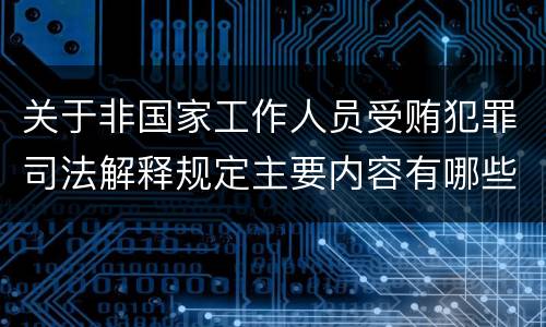 关于非国家工作人员受贿犯罪司法解释规定主要内容有哪些