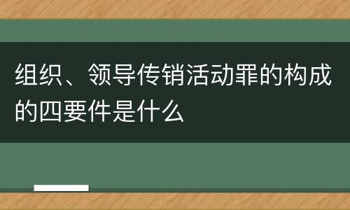 组织、领导传销活动罪的构成的四要件是什么