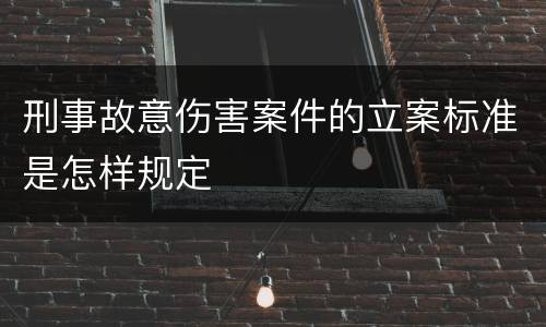 刑事故意伤害案件的立案标准是怎样规定