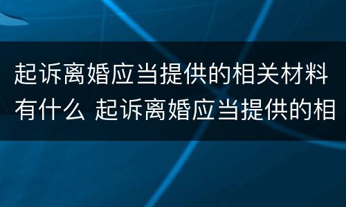 起诉离婚应当提供的相关材料有什么 起诉离婚应当提供的相关材料有什么要求