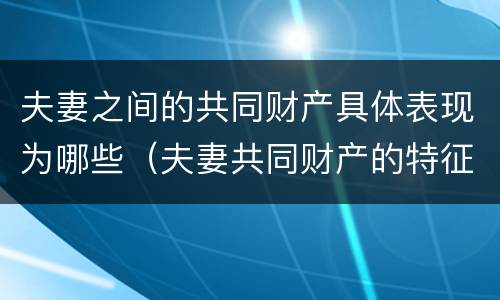 夫妻之间的共同财产具体表现为哪些（夫妻共同财产的特征及范围）