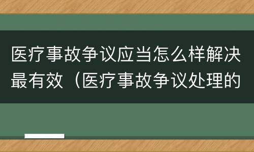 医疗事故争议应当怎么样解决最有效（医疗事故争议处理的3大的途径）