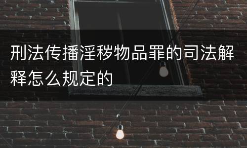 刑法传播淫秽物品罪的司法解释怎么规定的