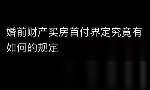 婚前财产买房首付界定究竟有如何的规定