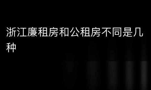 浙江廉租房和公租房不同是几种