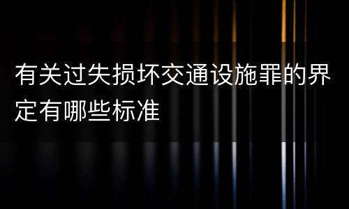 有关过失损坏交通设施罪的界定有哪些标准