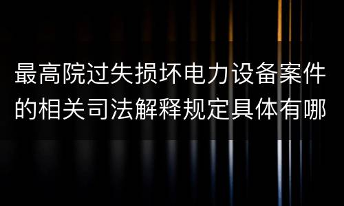 最高院过失损坏电力设备案件的相关司法解释规定具体有哪些