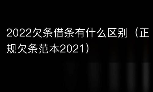 2022欠条借条有什么区别（正规欠条范本2021）