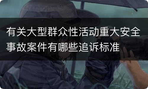 有关大型群众性活动重大安全事故案件有哪些追诉标准