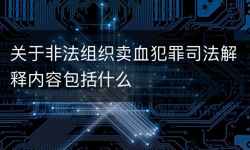 关于非法组织卖血犯罪司法解释内容包括什么