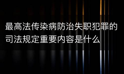最高法传染病防治失职犯罪的司法规定重要内容是什么