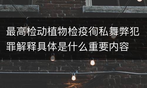最高检动植物检疫徇私舞弊犯罪解释具体是什么重要内容
