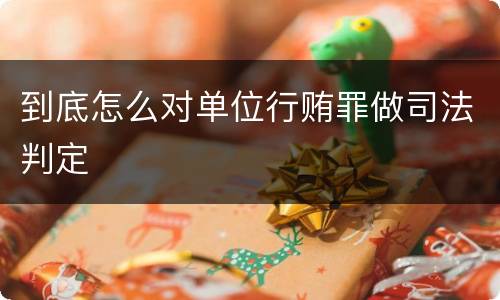 到底怎么对单位行贿罪做司法判定