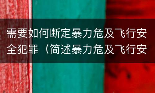 需要如何断定暴力危及飞行安全犯罪（简述暴力危及飞行安全罪的概念及构成要件）