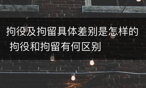 拘役及拘留具体差别是怎样的 拘役和拘留有何区别