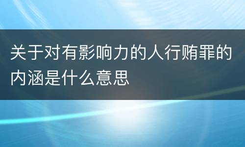 关于对有影响力的人行贿罪的内涵是什么意思