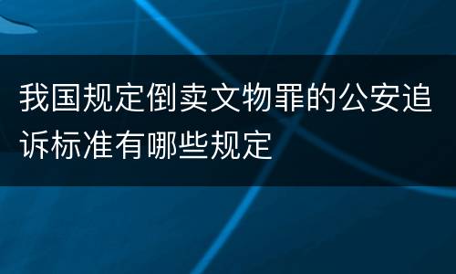 我国规定倒卖文物罪的公安追诉标准有哪些规定