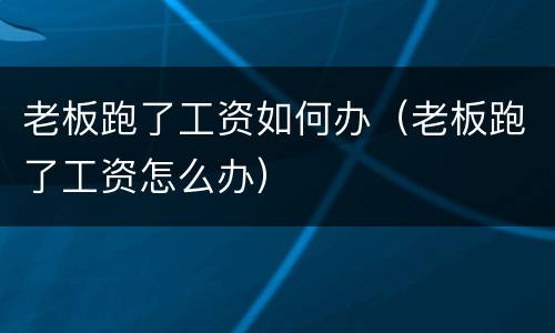 老板跑了工资如何办（老板跑了工资怎么办）