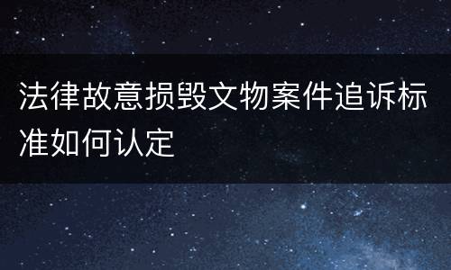 法律故意损毁文物案件追诉标准如何认定