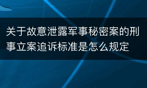 关于故意泄露军事秘密案的刑事立案追诉标准是怎么规定