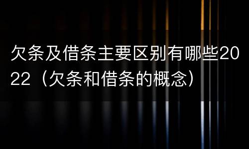 欠条及借条主要区别有哪些2022（欠条和借条的概念）