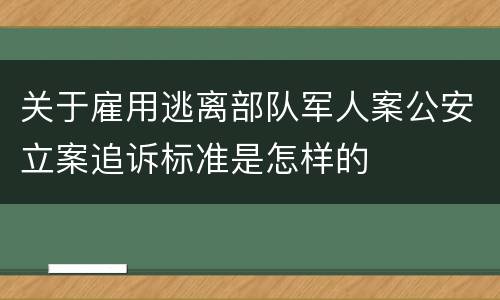 关于雇用逃离部队军人案公安立案追诉标准是怎样的