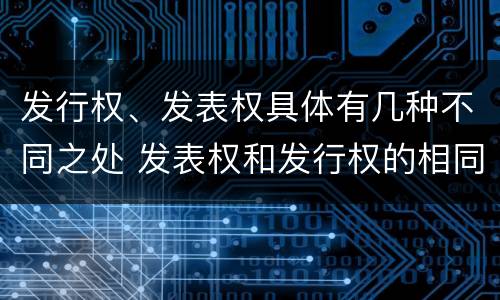 发行权、发表权具体有几种不同之处 发表权和发行权的相同点