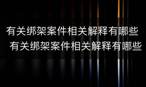 有关绑架案件相关解释有哪些 有关绑架案件相关解释有哪些法律规定
