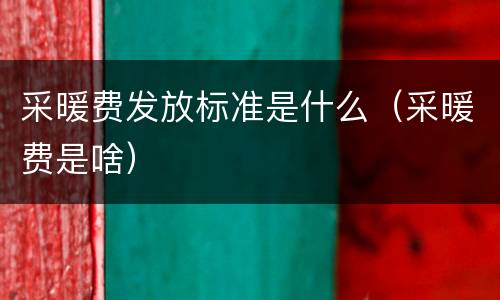 采暖费发放标准是什么（采暖费是啥）