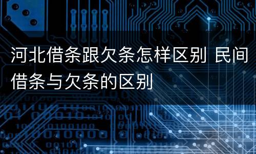 河北借条跟欠条怎样区别 民间借条与欠条的区别