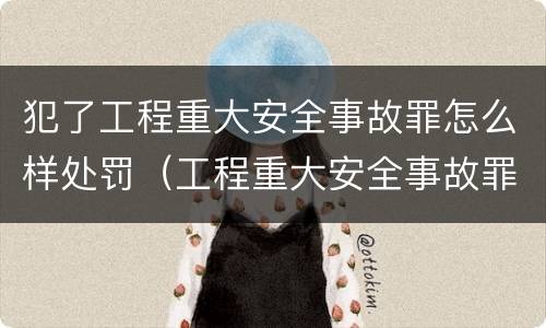 犯了工程重大安全事故罪怎么样处罚（工程重大安全事故罪处罚是什么）
