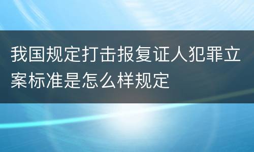 我国规定打击报复证人犯罪立案标准是怎么样规定