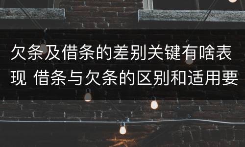 欠条及借条的差别关键有啥表现 借条与欠条的区别和适用要点