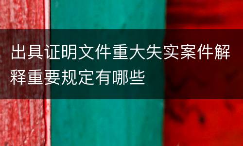 出具证明文件重大失实案件解释重要规定有哪些