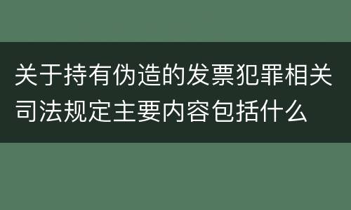关于持有伪造的发票犯罪相关司法规定主要内容包括什么