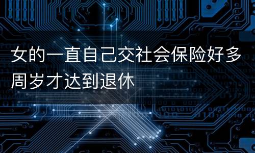 女的一直自己交社会保险好多周岁才达到退休
