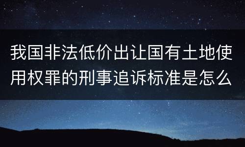 我国非法低价出让国有土地使用权罪的刑事追诉标准是怎么样规定